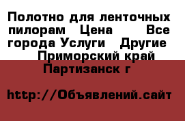 Полотно для ленточных пилорам › Цена ­ 2 - Все города Услуги » Другие   . Приморский край,Партизанск г.